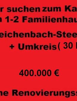 Wir suchen ein 1-2 Familienhaus in Reichenbach-Steegen + Umkreis - Reichenbach-Steegen