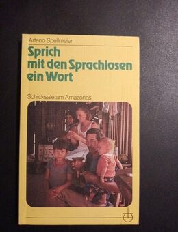 Sprich mit den Sprachlosen ein Wort : Schicksale am Amazonas. Spellmeier, Arteno - Essen