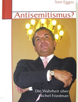 Antisemitismus? Die Wahrheit über Michel Friedman - Sven Eggers - Biebesheim (Rhein)