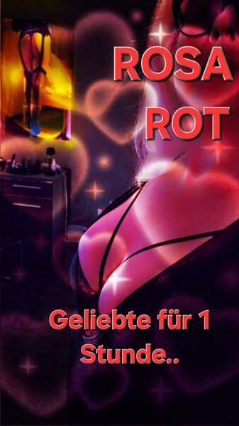 ....ROSA ROT. GELIEBTE FÜR 1 STUNDE...