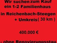 Wir suchen ein 1-2 Familienhaus in Reichenbach-Steegen + Umkreis - Reichenbach-Steegen