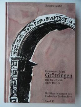 Eintausend Jahre Grötzingen. Die Geschichte eines Dorfes. Susanne Asche, Karlsruhe Badenia - Königsbach-Stein