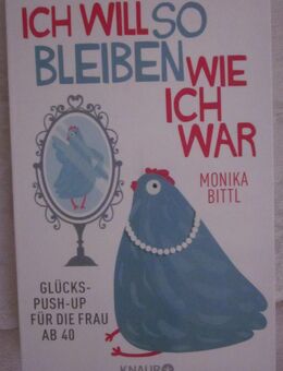 Ich will so bleiben wie ich war - Glücks-Push-up für die Frau ab 40, Monika Bittl - München